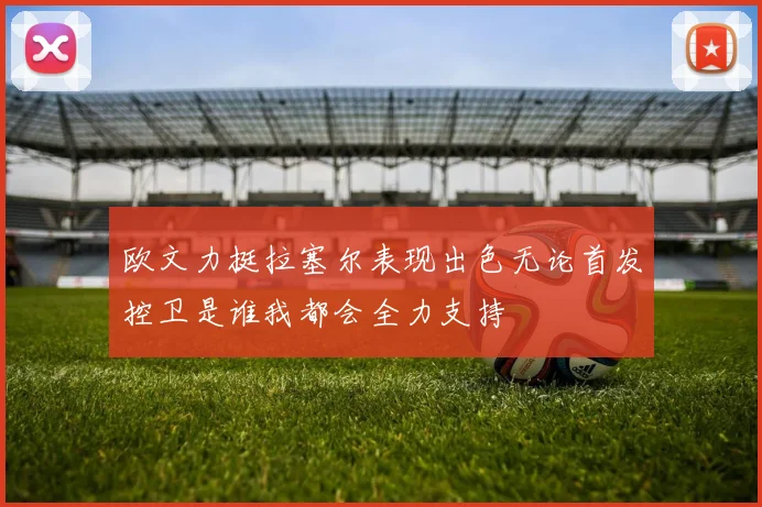 欧文力挺拉塞尔表现出色无论首发控卫是谁我都会全力支持