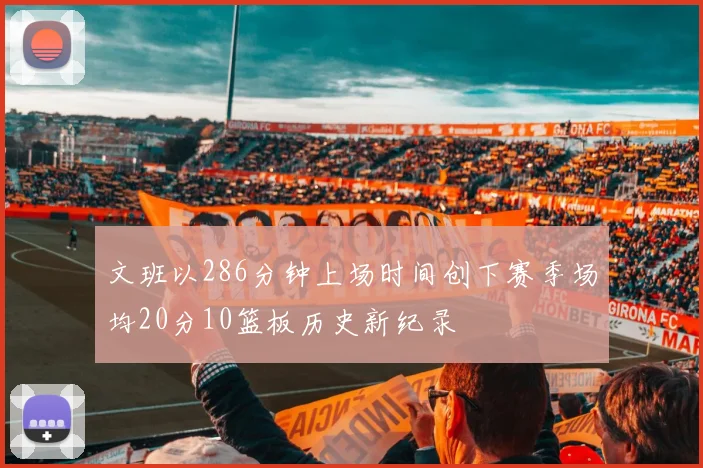 文班以286分钟上场时间创下赛季场均20分10篮板历史新纪录