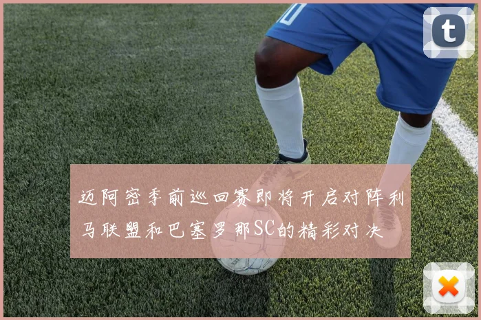 迈阿密季前巡回赛即将开启对阵利马联盟和巴塞罗那SC的精彩对决
