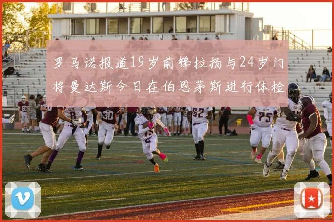 罗马诺报道19岁前锋拉扬与24岁门将曼达斯今日在伯恩茅斯进行体检