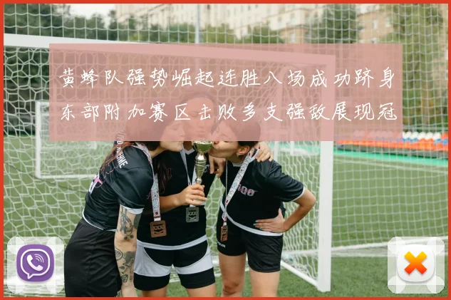 黄蜂队强势崛起连胜八场成功跻身东部附加赛区击败多支强敌展现冠军潜力