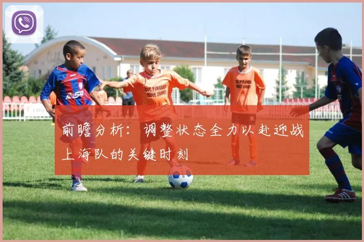 前瞻分析：调整状态全力以赴迎战上海队的关键时刻