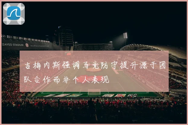 吉梅内斯强调马竞防守提升源于团队合作而非个人表现