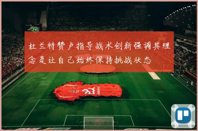 杜兰特赞卢指导战术创新强调其理念是让自己始终保持挑战状态